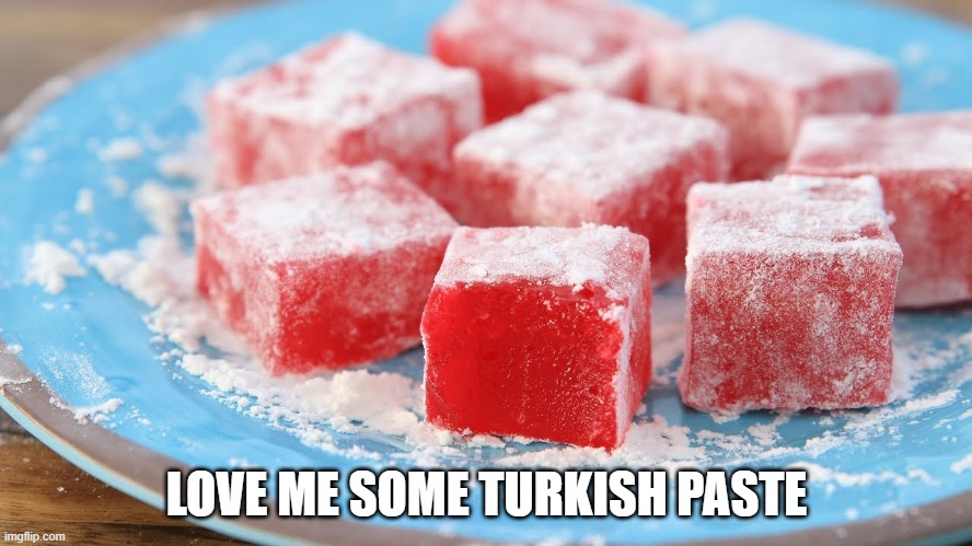 Sweet Sweet | LOVE ME SOME TURKISH PASTE | image tagged in food | made w/ Imgflip meme maker
