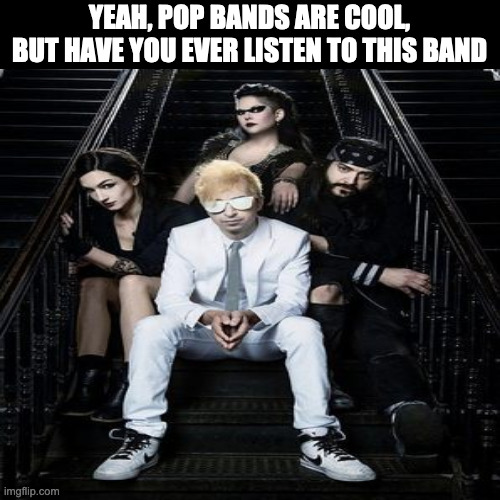 YEAH, POP BANDS ARE COOL,
BUT HAVE YOU EVER LISTEN TO THIS BAND | image tagged in music,memes,funny,relatable,viral meme,viral | made w/ Imgflip meme maker