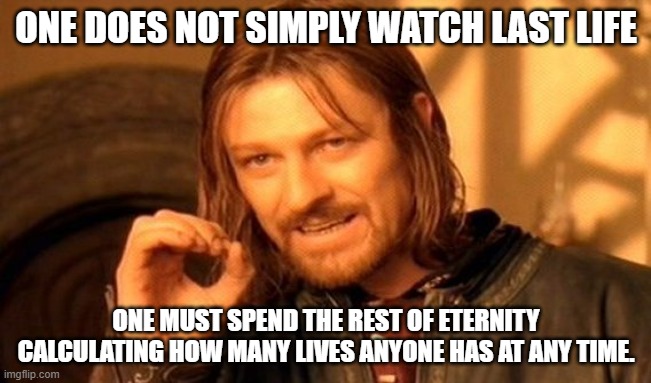 One Does Not Simply | ONE DOES NOT SIMPLY WATCH LAST LIFE; ONE MUST SPEND THE REST OF ETERNITY CALCULATING HOW MANY LIVES ANYONE HAS AT ANY TIME. | image tagged in memes,one does not simply | made w/ Imgflip meme maker