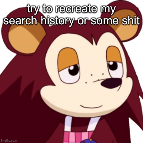 idk | try to recreate my search history or some shit | made w/ Imgflip meme maker