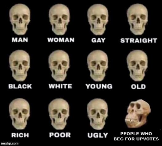 Skulls of truth | PEOPLE WHO BEG FOR UPVOTES | image tagged in idiot skull,upvote begging,begging for upvotes | made w/ Imgflip meme maker