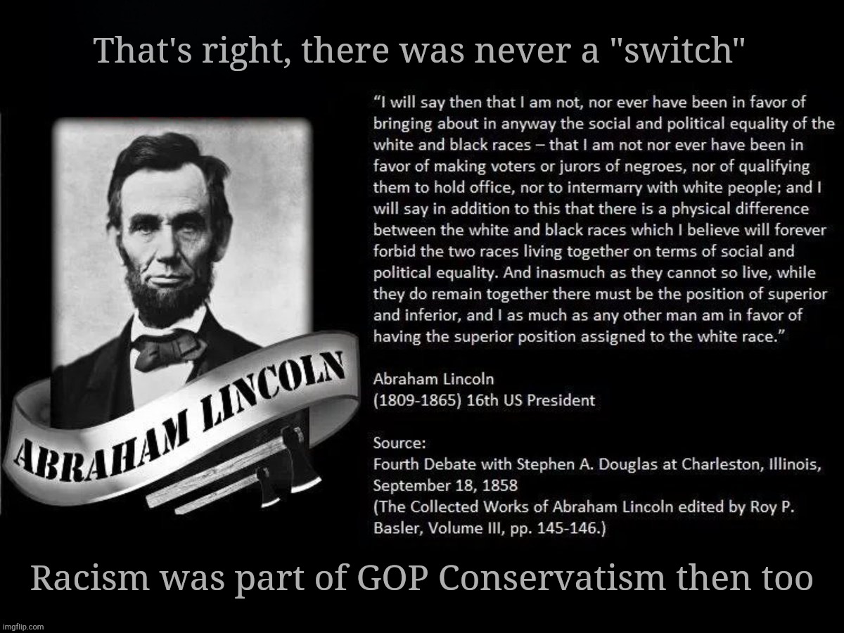 Only the name of club affiliation switched - the values remain the same | That's right, there was never a "switch" Racism was part of GOP Conservatism then too | image tagged in lincoln racist,gop,republican party,the party of lincoln,racism,still racist after all these years | made w/ Imgflip meme maker