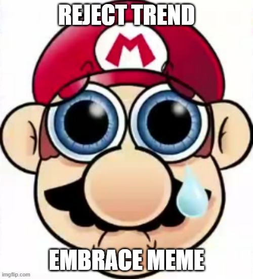 Sad Mario | REJECT TREND; EMBRACE MEME | image tagged in sad mario | made w/ Imgflip meme maker
