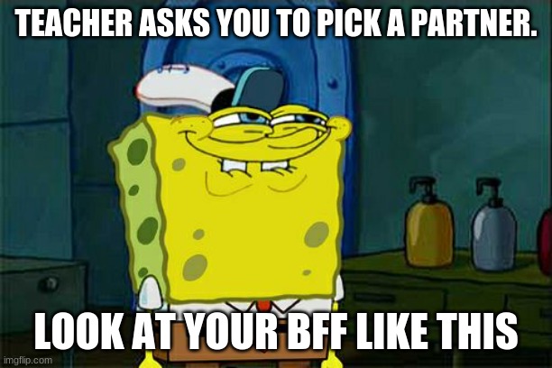 Don't You Squidward Meme | TEACHER ASKS YOU TO PICK A PARTNER. LOOK AT YOUR BFF LIKE THIS | image tagged in memes,don't you squidward | made w/ Imgflip meme maker