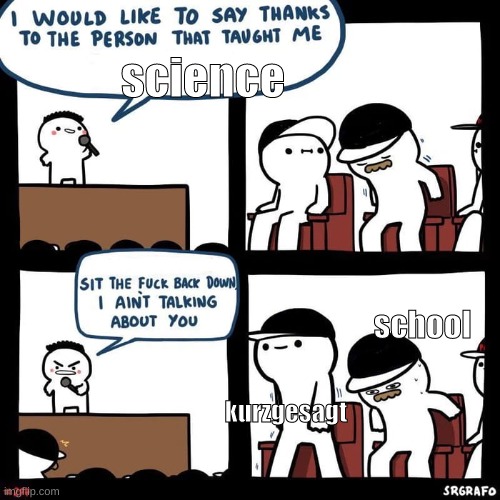 Sit back down | science; school; kurzgesagt | image tagged in sit back down,memes | made w/ Imgflip meme maker