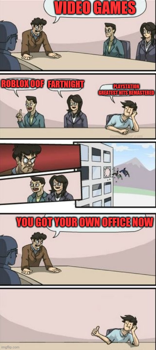 Promoted | VIDEO GAMES; ROBLOX OOF; FARTNIGHT; PLAYSTATION GREATEST HITS REMASTERED; YOU GOT YOUR OWN OFFICE NOW | image tagged in boardroom meeting sugg 2,oof,fired,fired again | made w/ Imgflip meme maker