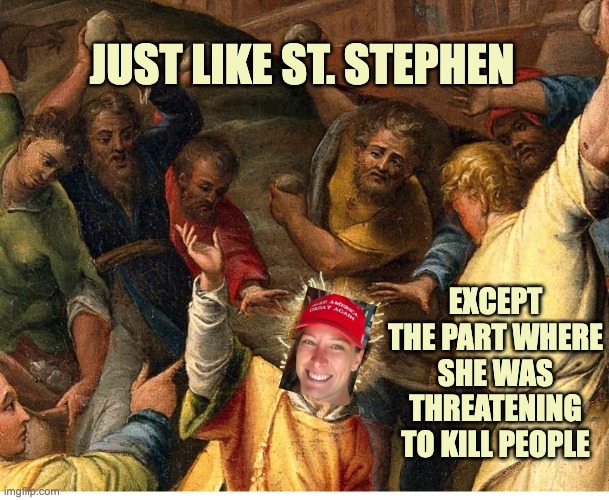 The first martyr | JUST LIKE ST. STEPHEN; EXCEPT THE PART WHERE SHE WAS THREATENING TO KILL PEOPLE | image tagged in religion,donald trump,maga,cult,martyr | made w/ Imgflip meme maker
