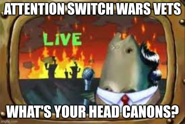 Bikini Bottom news | ATTENTION SWITCH WARS VETS; WHAT'S YOUR HEAD CANONS? | image tagged in bikini bottom news | made w/ Imgflip meme maker