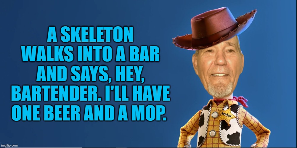 Lewoody | A SKELETON WALKS INTO A BAR AND SAYS, HEY, BARTENDER. I'LL HAVE ONE BEER AND A MOP. | image tagged in lewoody,joke | made w/ Imgflip meme maker