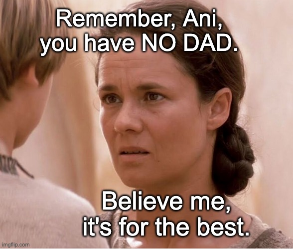 Believe me, it's for the best. Remember, Ani, you have NO DAD. | made w/ Imgflip meme maker