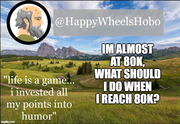 e | IM ALMOST AT 80K, WHAT SHOULD I DO WHEN I REACH 80K? | image tagged in announcement temp hobo | made w/ Imgflip meme maker