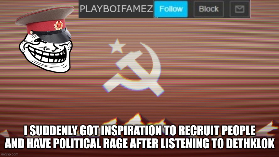 welp time to expand the R.O.T while i have the inspiration to do so | I SUDDENLY GOT INSPIRATION TO RECRUIT PEOPLE AND HAVE POLITICAL RAGE AFTER LISTENING TO DETHKLOK | image tagged in playbois announcement template | made w/ Imgflip meme maker