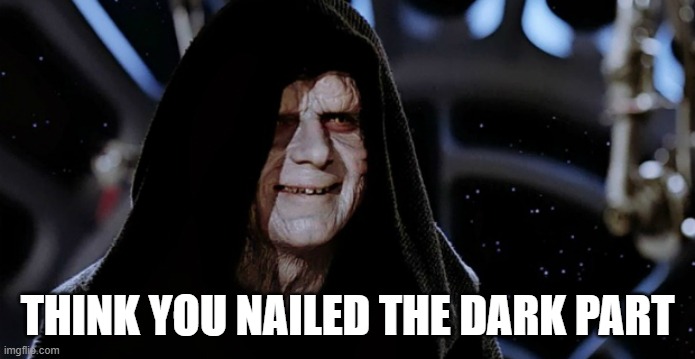 Star Wars Emperor | THINK YOU NAILED THE DARK PART | image tagged in star wars emperor | made w/ Imgflip meme maker