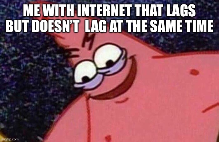 Evil Patrick  | ME WITH INTERNET THAT LAGS BUT DOESN’T  LAG AT THE SAME TIME | image tagged in evil patrick | made w/ Imgflip meme maker