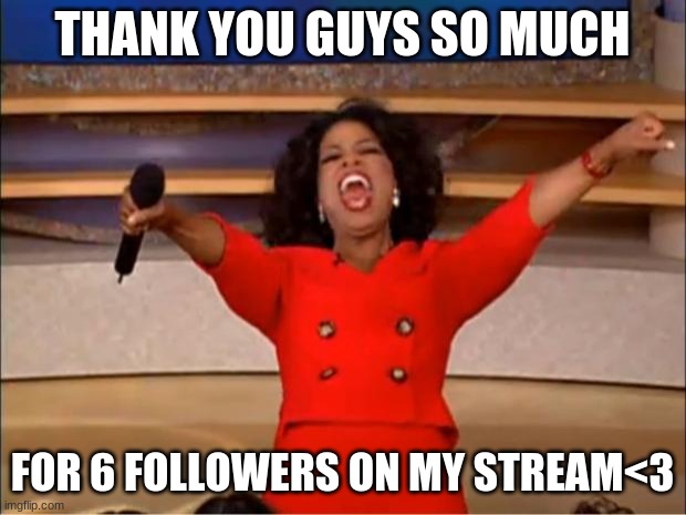 Oprah You Get A Meme | THANK YOU GUYS SO MUCH; FOR 6 FOLLOWERS ON MY STREAM<3 | image tagged in memes,oprah you get a | made w/ Imgflip meme maker