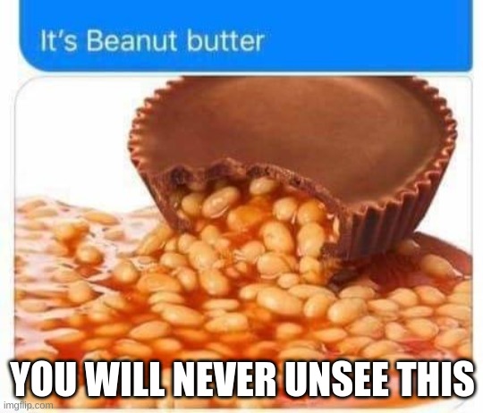 YES | YOU WILL NEVER UNSEE THIS | image tagged in beanut butter,unsee juice | made w/ Imgflip meme maker