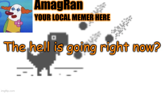 AmagRan announcement temp | The hell is going right now? | image tagged in amagran announcement temp | made w/ Imgflip meme maker