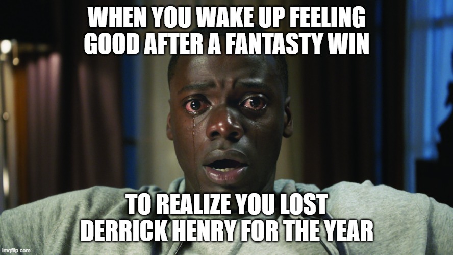 Get Out meme | WHEN YOU WAKE UP FEELING GOOD AFTER A FANTASTY WIN; TO REALIZE YOU LOST DERRICK HENRY FOR THE YEAR | image tagged in get out meme,fantasy football,funny meme | made w/ Imgflip meme maker