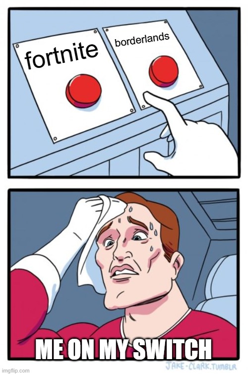 Me on Nintendo Switch | borderlands; fortnite; ME ON MY SWITCH | image tagged in memes,two buttons | made w/ Imgflip meme maker