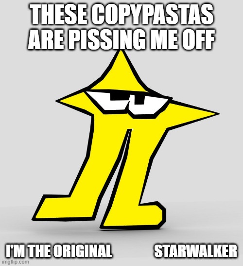 The Original Starwalker | THESE COPYPASTAS ARE PISSING ME OFF; I'M THE ORIGINAL               STARWALKER | image tagged in the original starwalker | made w/ Imgflip meme maker