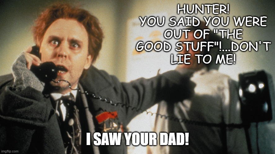 HUNTER! YOU SAID YOU WERE OUT OF "THE GOOD STUFF"!...DON'T LIE TO ME! I SAW YOUR DAD! | made w/ Imgflip meme maker