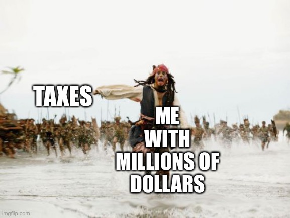 Jack Sparrow Being Chased | ME WITH MILLIONS OF DOLLARS; TAXES | image tagged in memes,jack sparrow being chased | made w/ Imgflip meme maker