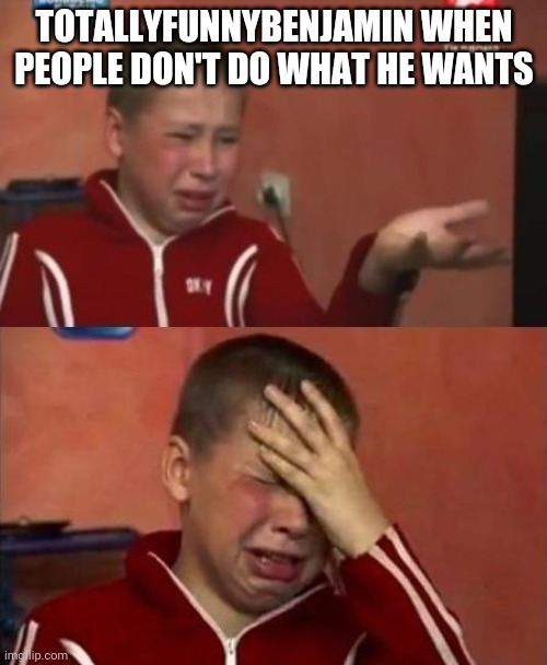 Snowflake material | TOTALLYFUNNYBENJAMIN WHEN PEOPLE DON'T DO WHAT HE WANTS | image tagged in ukrainian kid crying | made w/ Imgflip meme maker