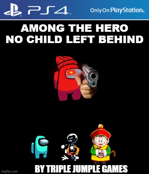 PS4 case | AMONG THE HERO
NO CHILD LEFT BEHIND; BY TRIPLE JUMPLE GAMES | image tagged in ps4 case | made w/ Imgflip meme maker