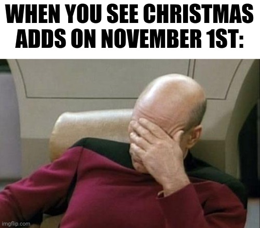 -vidible dissapointment- |  WHEN YOU SEE CHRISTMAS ADDS ON NOVEMBER 1ST: | image tagged in memes,captain picard facepalm | made w/ Imgflip meme maker