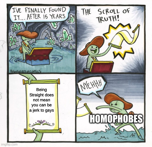 TRUTH! | Being Straight does not mean you can be a jerk to gays; HOMOPHOBES | image tagged in memes,the scroll of truth | made w/ Imgflip meme maker