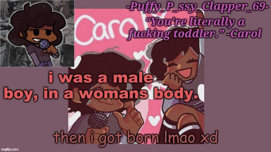 e | i was a male boy, in a womans body. then i got born lmao xd | image tagged in funni carol temp thanks sayori d | made w/ Imgflip meme maker