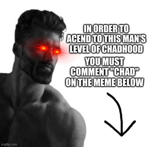 "Chad" | IN ORDER TO ACEND TO THIS MAN'S LEVEL OF CHADHOOD; YOU MUST COMMENT "CHAD" ON THE MEME BELOW | image tagged in memes,chad,giga chad | made w/ Imgflip meme maker