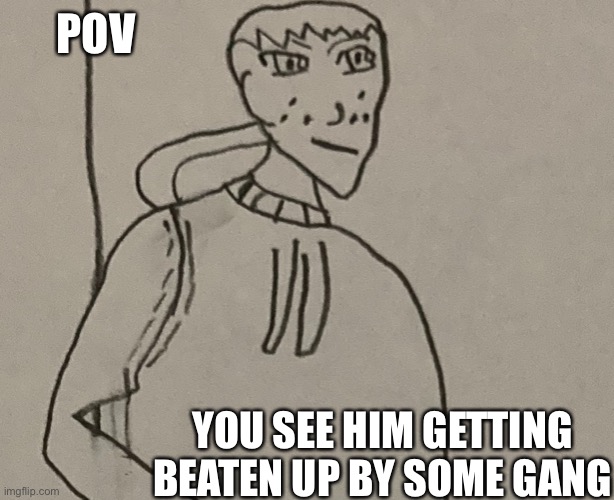 POV; YOU SEE HIM GETTING BEATEN UP BY SOME GANG | made w/ Imgflip meme maker