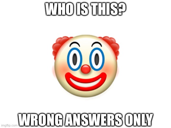 Blank White Template | WHO IS THIS? 🤡; WRONG ANSWERS ONLY | image tagged in blank white template | made w/ Imgflip meme maker