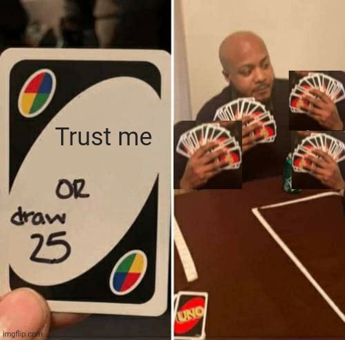 UNO Draw 25 Cards | Trust me | image tagged in memes,uno draw 25 cards | made w/ Imgflip meme maker