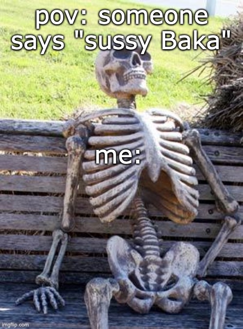 Waiting Skeleton | pov: someone says "sussy Baka"; me: | image tagged in memes | made w/ Imgflip meme maker