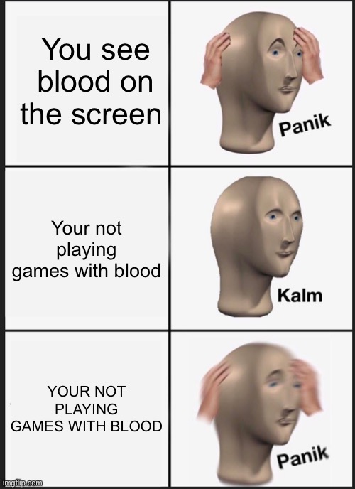 Panik Kalm Panik Meme |  You see blood on the screen; Your not playing games with blood; YOUR NOT PLAYING GAMES WITH BLOOD | image tagged in memes,panik kalm panik | made w/ Imgflip meme maker