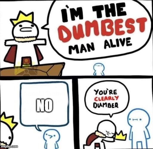 Dumbest Man Alive Blank | NO | image tagged in dumbest man alive blank | made w/ Imgflip meme maker