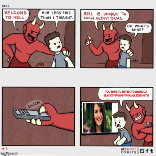 Remember this song? | YOU HAVE TO LISTEN TO REBECCA BLACK'S "FRIDAY" FOR ALL ETERNITY! | image tagged in welcome to hell | made w/ Imgflip meme maker