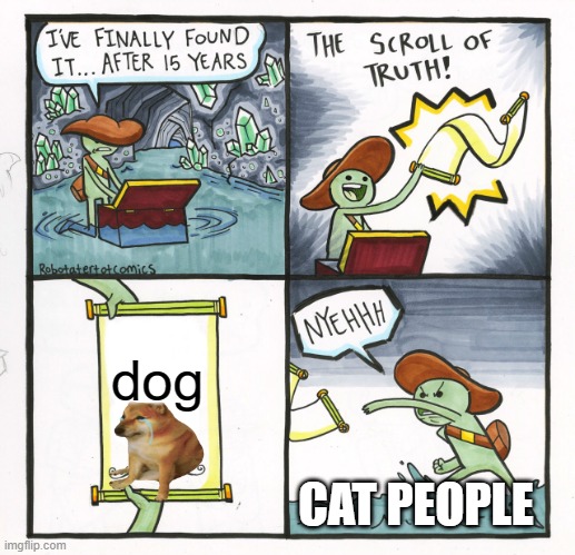 The Scroll Of Truth | dog; CAT PEOPLE | image tagged in memes,the scroll of truth | made w/ Imgflip meme maker