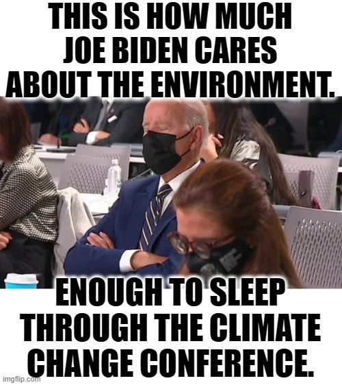 Was It Really That Boring? | THIS IS HOW MUCH JOE BIDEN CARES ABOUT THE ENVIRONMENT. ENOUGH TO SLEEP THROUGH THE CLIMATE CHANGE CONFERENCE. | image tagged in memes,politics,joe biden,sleeping,climate change,conference | made w/ Imgflip meme maker