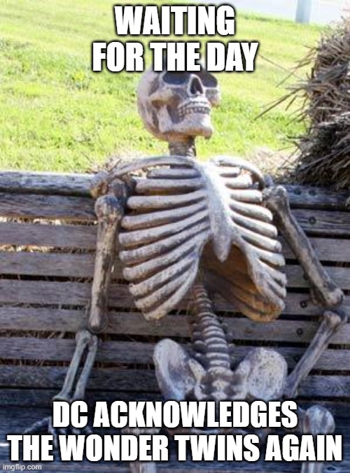 Wonder Twins | WAITING FOR THE DAY; DC ACKNOWLEDGES THE WONDER TWINS AGAIN | image tagged in memes,waiting skeleton,dc comics,dc,wonder twins,superfriends | made w/ Imgflip meme maker