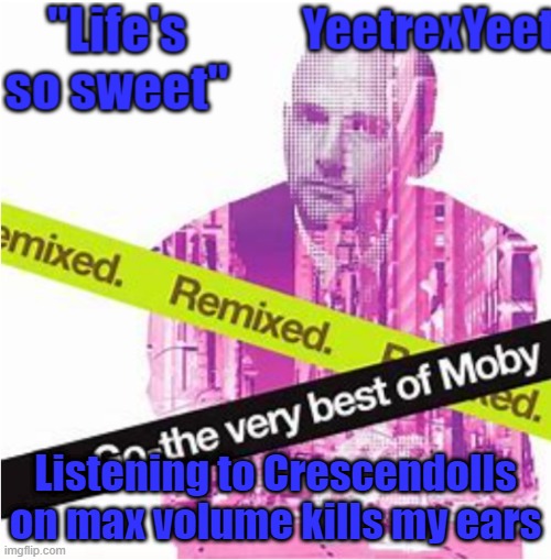 Moby 3.0 | Listening to Crescendolls on max volume kills my ears | image tagged in moby 3 0 | made w/ Imgflip meme maker