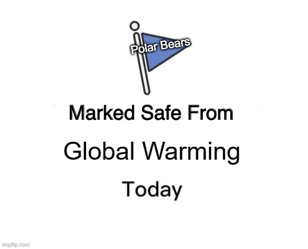 Marked the safe from Global Warming | Polar Bears; Global Warming | image tagged in memes,marked safe from | made w/ Imgflip meme maker