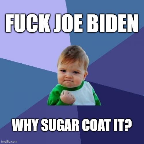 Forget all this "Brandon" nonsense, call a spade, a spade. | FUCK JOE BIDEN WHY SUGAR COAT IT? | image tagged in memes,success kid,fjb | made w/ Imgflip meme maker