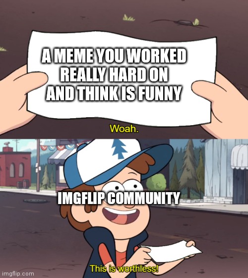 I'm not hating, I'm just saying... | A MEME YOU WORKED REALLY HARD ON AND THINK IS FUNNY; IMGFLIP COMMUNITY | image tagged in this is worthless | made w/ Imgflip meme maker