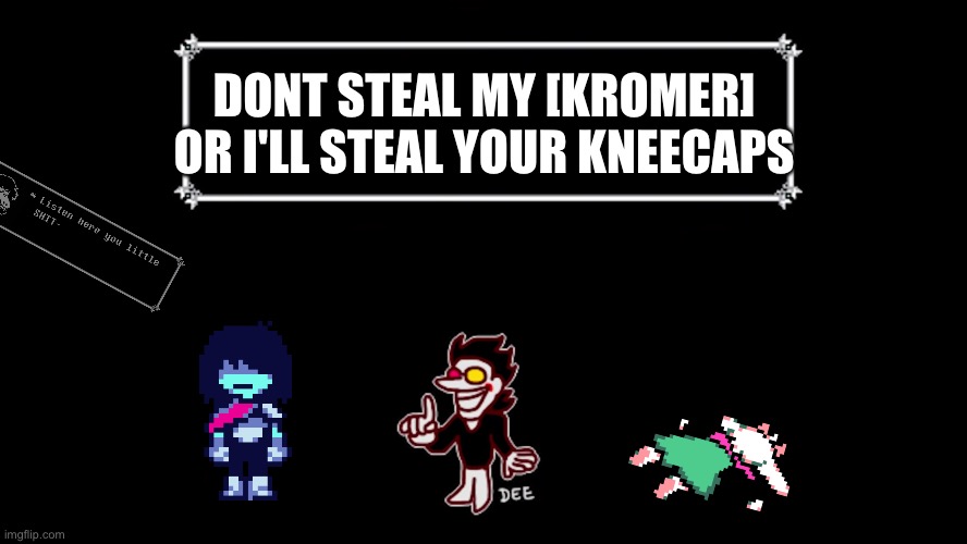 Spamton stole someone's kneecaps already. | DONT STEAL MY [KROMER] OR I'LL STEAL YOUR KNEECAPS | image tagged in spamton says | made w/ Imgflip meme maker