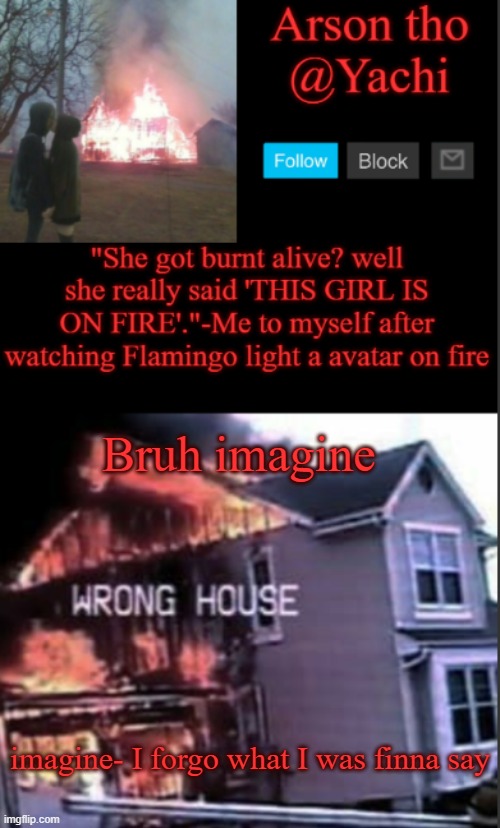 Yachi's arson temp | Bruh imagine; imagine- I forgo what I was finna say | image tagged in yachi's arson temp | made w/ Imgflip meme maker