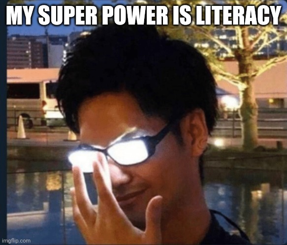 My super power | MY SUPER POWER IS LITERACY | image tagged in anime glasses,reading comprehension,literacy | made w/ Imgflip meme maker
