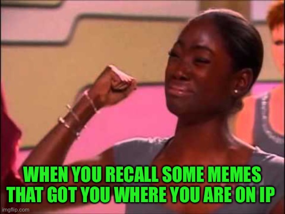 Tears Of Joy Girl | WHEN YOU RECALL SOME MEMES THAT GOT YOU WHERE YOU ARE ON IP | image tagged in tears of joy girl | made w/ Imgflip meme maker